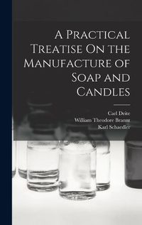 Cover image for A Practical Treatise On the Manufacture of Soap and Candles