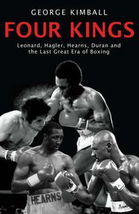 Cover image for Four Kings: Leonard, Hagler, Hearns, Duran and the Last Great Era of Boxing