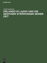 Cover image for Orlando Di Lasso Und Die Geistigen Stroemungen Seiner Zeit: Festrede Gehalten in Der OEffentlichen Sitzung Der B. Akademie Der Wissenschaften Zur Feier Des 165. Stiftungstages Am 13. Juni 1924