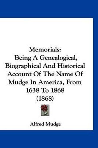 Cover image for Memorials: Being a Genealogical, Biographical and Historical Account of the Name of Mudge in America, from 1638 to 1868 (1868)