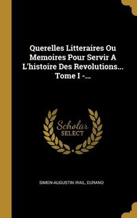 Cover image for Querelles Litteraires Ou Memoires Pour Servir A L'histoire Des Revolutions... Tome I -...