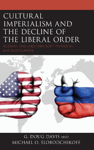 Cover image for Cultural Imperialism and the Decline of the Liberal Order: Russian and Western Soft Power in Eastern Europe