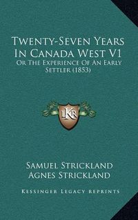 Cover image for Twenty-Seven Years in Canada West V1: Or the Experience of an Early Settler (1853)