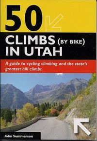 Cover image for 50 Climbs (by Bike) in Utah: A Guide to Cycling Climbing and the State's Greatest Hill Climbs