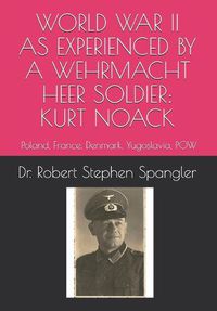 Cover image for World War II As Experienced by a Wehrmacht Heer Soldier, KURT NOACK: Poland, France, Denmark, Yugoslavia, POW