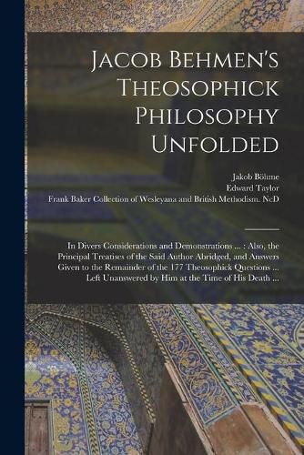 Jacob Behmen's Theosophick Philosophy Unfolded