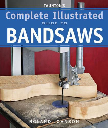 Cover image for Taunton's Complete Illustrated Guide to Bandsaws