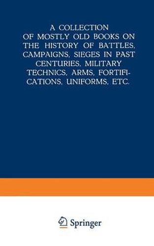 Cover image for A Collection of Mostly Old Books on the History of Battles, Campaigns, Sieges in Past Centuries, Military Technics, Arms, Fortifications, Uniforms, Etc.