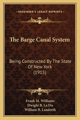 Cover image for The Barge Canal System: Being Constructed by the State of New York (1915)