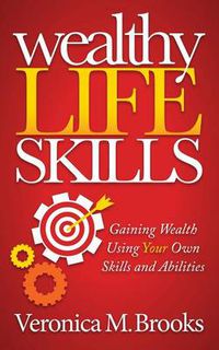 Cover image for Wealthy Life Skills: Gaining Wealth Using Your Own Skills and Abilities