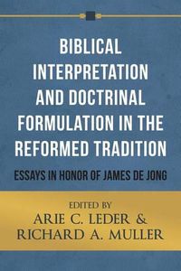 Cover image for Biblical Interpretation and Doctrinal Formulation in the Reformed Tradition: Essays in Honor of James de Jong