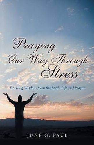 Cover image for Praying Our Way Through Stress: Drawing Wisdom from the Lord's Life and Prayer