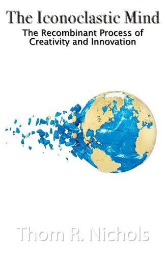 Cover image for The Iconoclastic Mind: The Recombinant Process of Creativity and Innovation