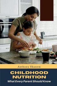 Cover image for Childhood Nutrition: What Every Parent Should Know