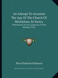 Cover image for An Attempt to Ascertain the Age of the Church of Mickleham, in Surrey: With Remarks on the Architecture of That Building (1824)