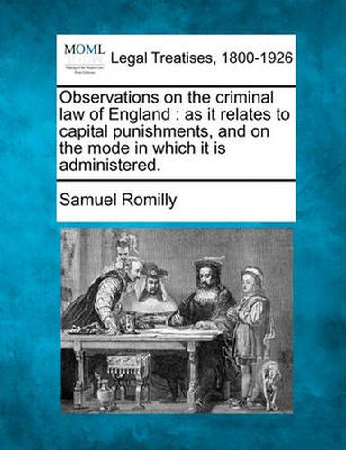 Cover image for Observations on the Criminal Law of England: As It Relates to Capital Punishments, and on the Mode in Which It Is Administered.