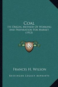 Cover image for Coal: Its Origin, Method of Working and Preparation for Market (1913)