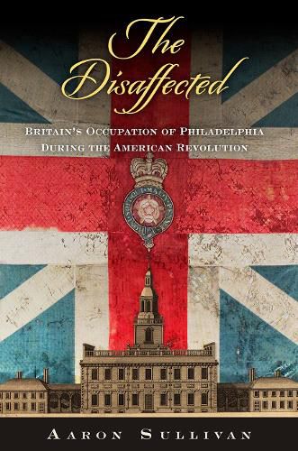 Cover image for The Disaffected: Britain's Occupation of Philadelphia During the American Revolution