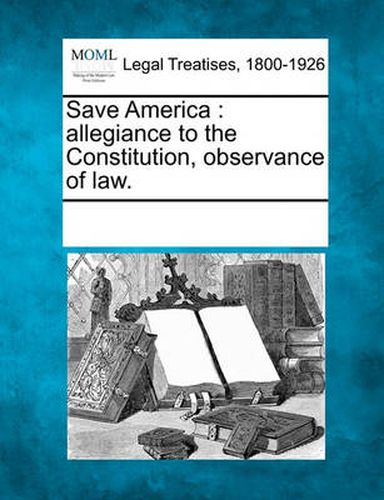 Cover image for Save America: Allegiance to the Constitution, Observance of Law.