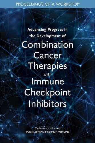 Advancing Progress in the Development of Combination Cancer Therapies with Immune Checkpoint Inhibitors: Proceedings of a Workshop