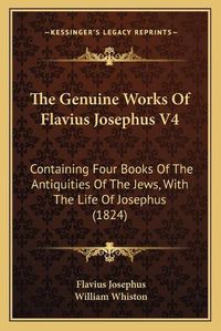 Cover image for The Genuine Works of Flavius Josephus V4: Containing Four Books of the Antiquities of the Jews, with the Life of Josephus (1824)