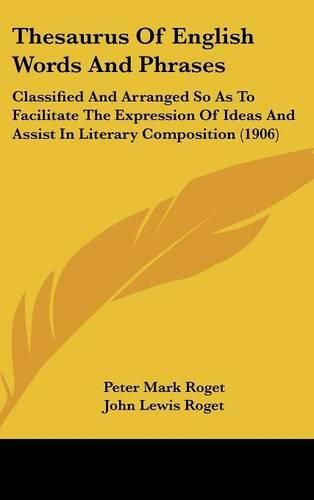 Thesaurus of English Words and Phrases: Classified and Arranged So as to Facilitate the Expression of Ideas and Assist in Literary Composition (1906)