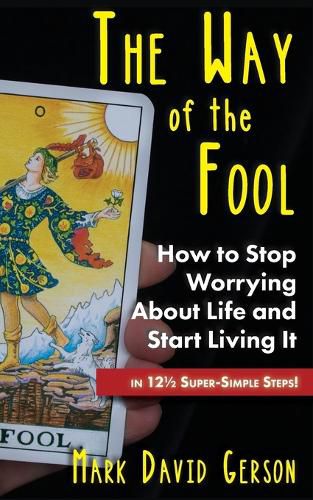 The Way of the Fool: How to Stop Worrying About Life and Start Living It...in 121/2 Super-Simple Steps