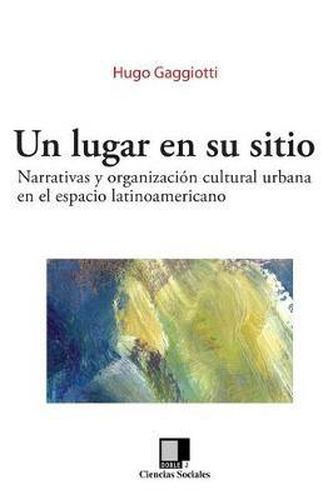 Cover image for Un Lugar En Su Sitio: Narrativas Y Organizaci n Cultural Urbana En El Espacio Latinoamericano