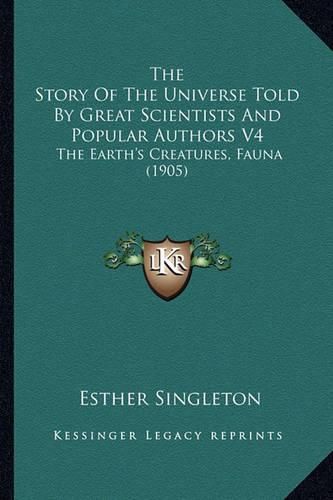 Cover image for The Story of the Universe Told by Great Scientists and Populthe Story of the Universe Told by Great Scientists and Popular Authors V4 AR Authors V4: The Earth's Creatures, Fauna (1905) the Earth's Creatures, Fauna (1905)