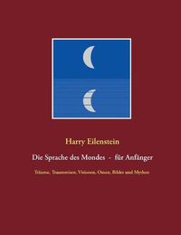 Cover image for Die Sprache des Mondes - fur Anfanger: Traume, Traumreisen, Visionen, Omen, Bilder und Mythen