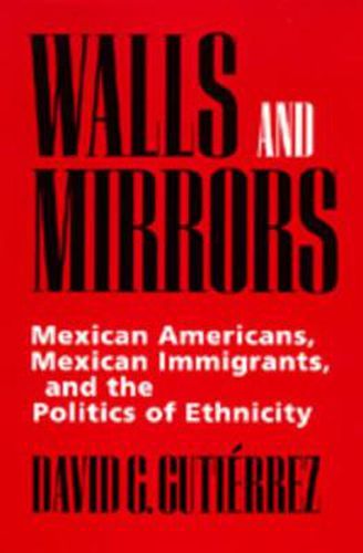 Cover image for Walls and Mirrors: Mexican Americans, Mexican Immigrants, and the Politics of Ethnicity