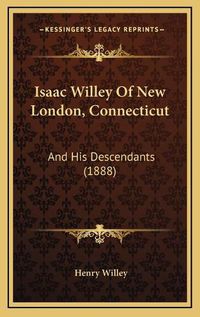 Cover image for Isaac Willey of New London, Connecticut: And His Descendants (1888)