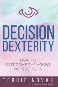 Cover image for Decision Dexterity: How to Overcome the Agony of Indecision