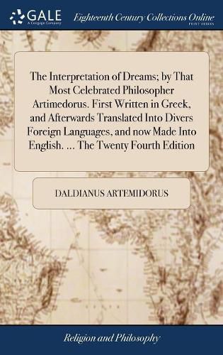 Cover image for The Interpretation of Dreams; by That Most Celebrated Philosopher Artimedorus. First Written in Greek, and Afterwards Translated Into Divers Foreign Languages, and now Made Into English. ... The Twenty Fourth Edition