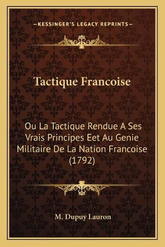 Cover image for Tactique Francoise: Ou La Tactique Rendue a Ses Vrais Principes Eet Au Genie Militaire de La Nation Francoise (1792)