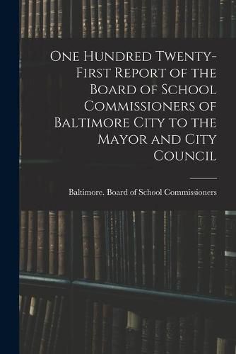 Cover image for One Hundred Twenty-first Report of the Board of School Commissioners of Baltimore City to the Mayor and City Council