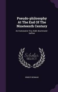 Cover image for Pseudo-Philosophy at the End of the Nineteenth Century: An Irrationalist Trio, Kidd--Drummond--Balfour