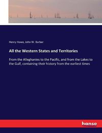 Cover image for All the Western States and Territories: From the Alleghanies to the Pacific, and from the Lakes to the Gulf, containing their history from the earliest times