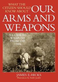 Cover image for What the Citizen Should Know About Our Arms and Weapons: A Guide to Weapons from the 1940s