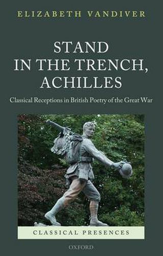 Cover image for Stand in the Trench, Achilles: Classical Receptions in British Poetry of the Great War