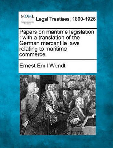 Cover image for Papers on Maritime Legislation: With a Translation of the German Mercantile Laws Relating to Maritime Commerce.