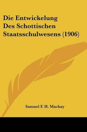 Cover image for Die Entwickelung Des Schottischen Staatsschulwesens (1906)