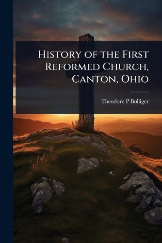 Cover image for History of the First Reformed Church, Canton, Ohio