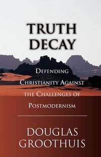 Cover image for Truth Decay: Defending Christianity Against the Challenges of Postmodernism