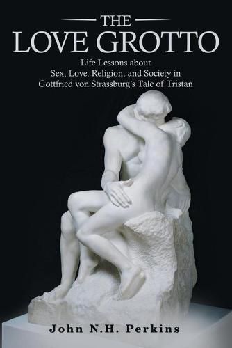 The Love Grotto: Life Lessons About Sex, Love, Religion, and Society in Gottfried Von Strassburg's Tale of Tristan