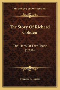Cover image for The Story of Richard Cobden: The Hero of Free Trade (1904)