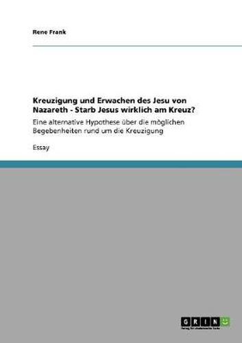 Cover image for Kreuzigung und Erwachen des Jesu von Nazareth - Starb Jesus wirklich am Kreuz?: Eine alternative Hypothese uber die moeglichen Begebenheiten rund um die Kreuzigung