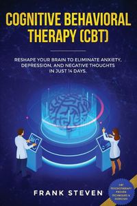 Cover image for Cognitive Behavioral Therapy (CBT): Reshape Your Brain to Eliminate Anxiety, Depression, and Negative Thoughts in Just 14 Days: CBT Psychotherapy Proven Techniques & Exercises