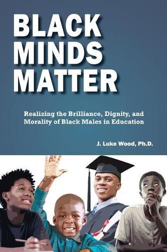 Cover image for Black Minds Matter: Realizing the Brilliance, Dignity, and Morality of Black Males in Education