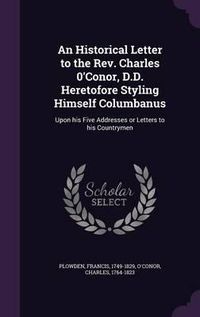 Cover image for An Historical Letter to the REV. Charles 0'conor, D.D. Heretofore Styling Himself Columbanus: Upon His Five Addresses or Letters to His Countrymen